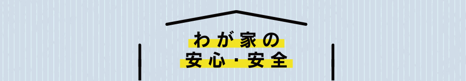 わが家の安心・安全