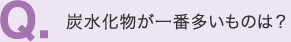 Q.　炭水化物が一番多いものは？