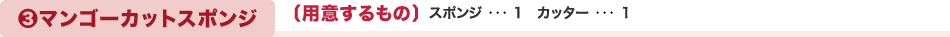 ３マンゴーカットスポンジ　〔用意するもの〕スポンジ ･･･ 1、カッター ･･･ 1
